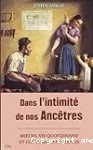 Dans l'intimité de nos ancêtres : moeurs, vie quotidienne et coutumes d'autrefois