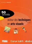 50 activités autour des techniques en arts visuels à l'école