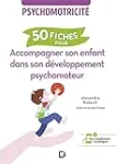 50 fiches pour accompagner son enfant dans son développement psychomoteur. Psychomotricité