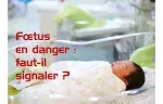 Foetus en danger : faut-il signaler ?